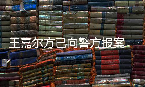 尔方女传公司警方嘉尔报案王嘉 王闻明回会美已向应约发声