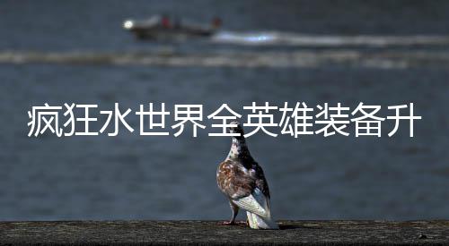 词条搭配攻略界全技能水世升星装备英雄疯狂