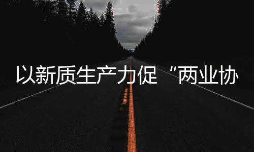 协同新型新范产力促探索工业建筑式化高两业质生中建质量以新发展科工
