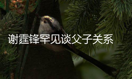 谢霆贤和通过关系见谈解亲谢美食 已与父锋罕父子